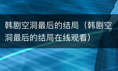 韩剧空洞最后的结局（韩剧空洞最后的结局在线观看）