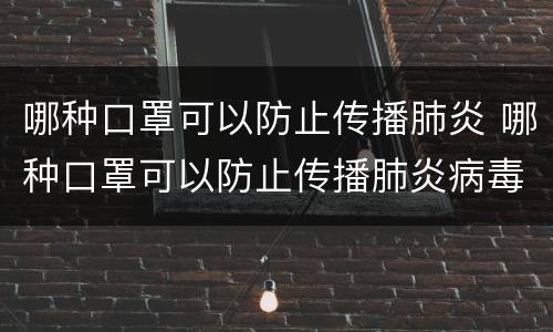 哪种口罩可以防止传播肺炎 哪种口罩可以防止传播肺炎病毒