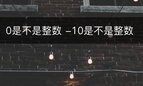 0是不是整数 -10是不是整数