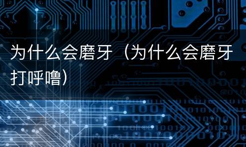 为什么会磨牙（为什么会磨牙打呼噜）