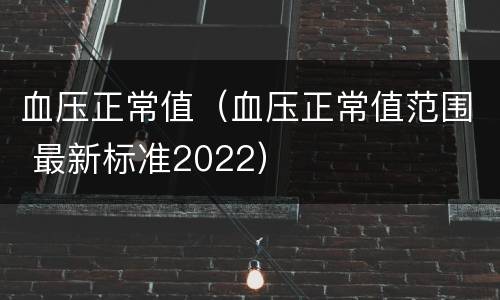 血压正常值（血压正常值范围 最新标准2022）