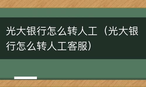 光大银行怎么转人工（光大银行怎么转人工客服）