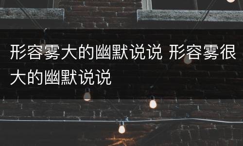 形容雾大的幽默说说 形容雾很大的幽默说说