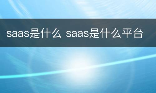 saas是什么 saas是什么平台