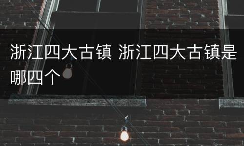 浙江四大古镇 浙江四大古镇是哪四个