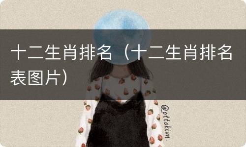 十二生肖排名（十二生肖排名表图片）