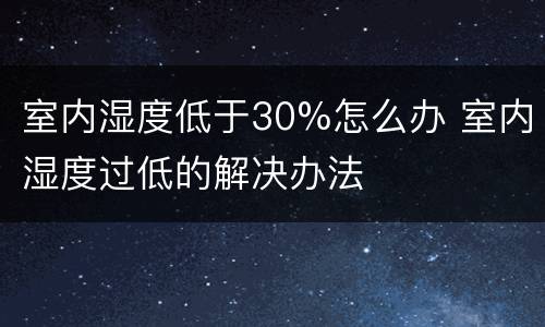 室内湿度低于30%怎么办 室内湿度过低的解决办法