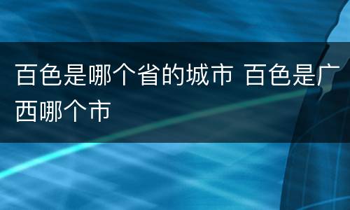 百色是哪个省的城市 百色是广西哪个市