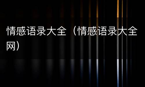 情感语录大全（情感语录大全网）