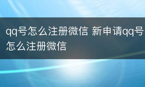 qq号怎么注册微信 新申请qq号怎么注册微信