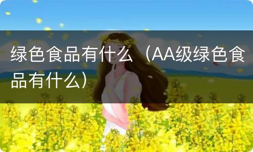 绿色食品有什么（AA级绿色食品有什么）