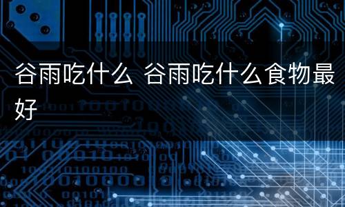 谷雨吃什么 谷雨吃什么食物最好