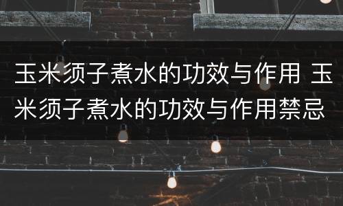 玉米须子煮水的功效与作用 玉米须子煮水的功效与作用禁忌