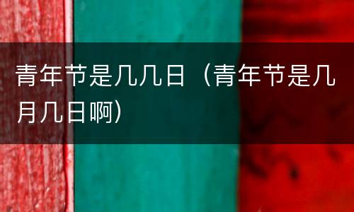 青年节是几几日（青年节是几月几日啊）