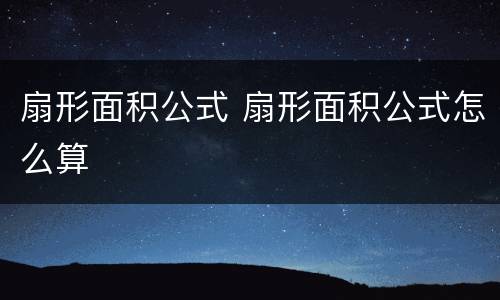 扇形面积公式 扇形面积公式怎么算
