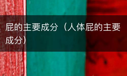 屁的主要成分（人体屁的主要成分）