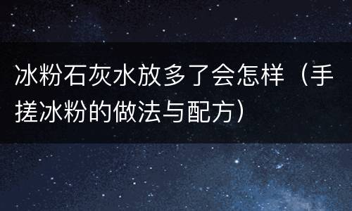 冰粉石灰水放多了会怎样（手搓冰粉的做法与配方）
