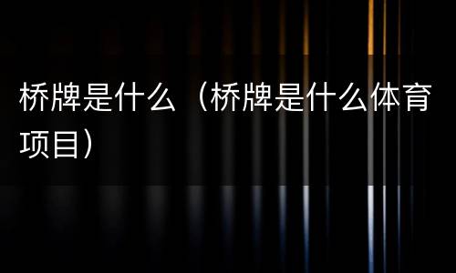 桥牌是什么（桥牌是什么体育项目）