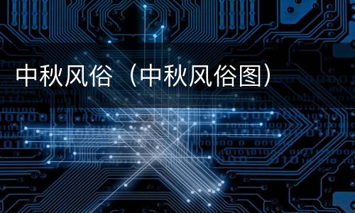 中秋风俗（中秋风俗图）