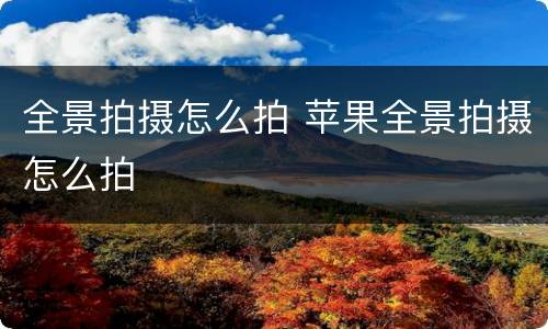 全景拍摄怎么拍 苹果全景拍摄怎么拍