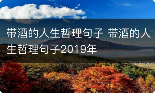 带酒的人生哲理句子 带酒的人生哲理句子2019年