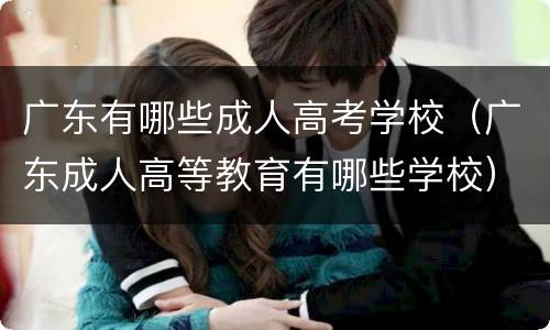 广东有哪些成人高考学校（广东成人高等教育有哪些学校）