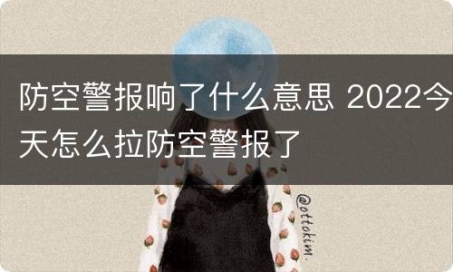 防空警报响了什么意思 2022今天怎么拉防空警报了