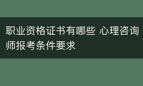 职业资格证书有哪些 心理咨询师报考条件要求