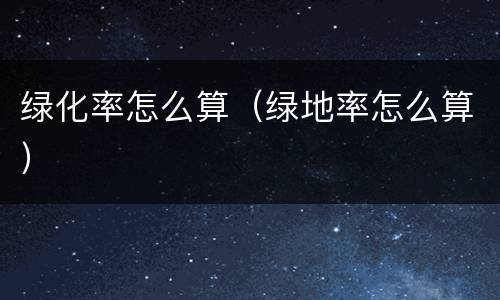 绿化率怎么算（绿地率怎么算）