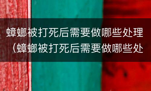 蟑螂被打死后需要做哪些处理（蟑螂被打死后需要做哪些处理措施）