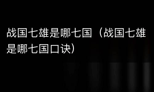 战国七雄是哪七国（战国七雄是哪七国口诀）