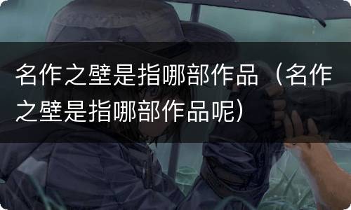 名作之壁是指哪部作品（名作之壁是指哪部作品呢）