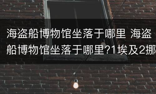 海盗船博物馆坐落于哪里 海盗船博物馆坐落于哪里?1埃及2挪威