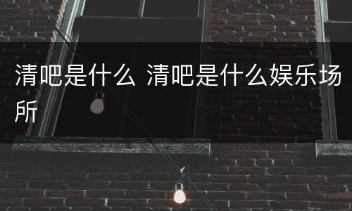 清吧是什么 清吧是什么娱乐场所