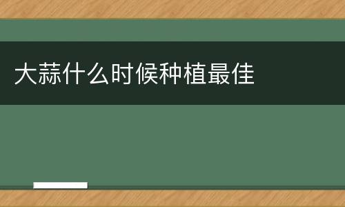 大蒜什么时候种植最佳
