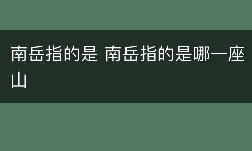 南岳指的是 南岳指的是哪一座山