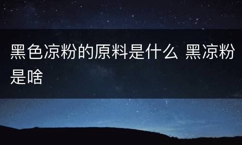 黑色凉粉的原料是什么 黑凉粉是啥