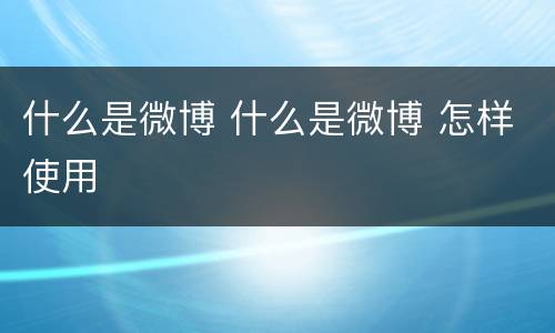 什么是微博 什么是微博 怎样使用