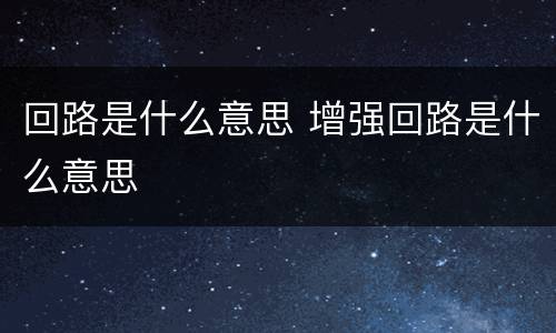 回路是什么意思 增强回路是什么意思