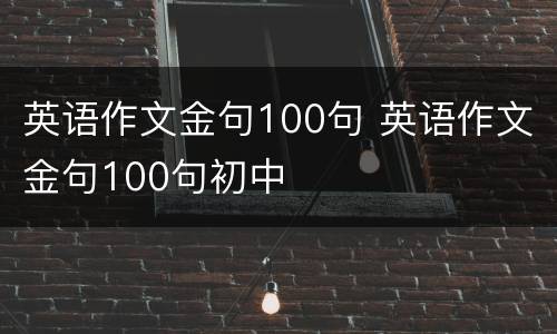 英语作文金句100句 英语作文金句100句初中