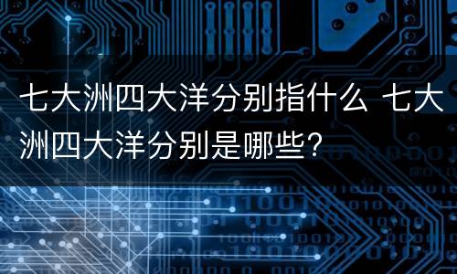 七大洲四大洋分别指什么 七大洲四大洋分别是哪些?
