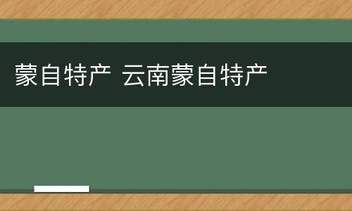 蒙自特产 云南蒙自特产