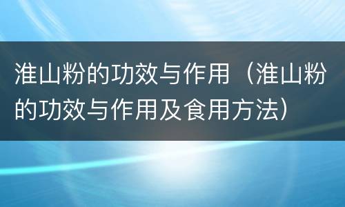 淮山粉的功效与作用（淮山粉的功效与作用及食用方法）