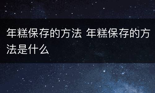 年糕保存的方法 年糕保存的方法是什么