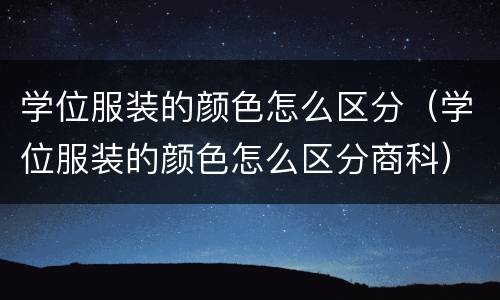 学位服装的颜色怎么区分（学位服装的颜色怎么区分商科）