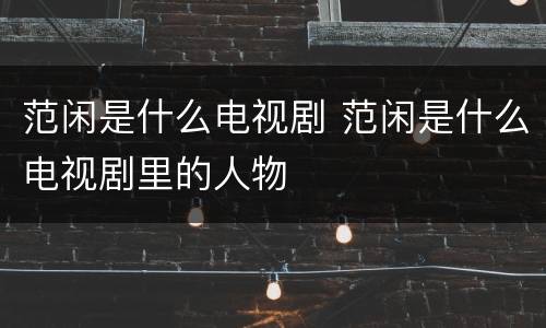 范闲是什么电视剧 范闲是什么电视剧里的人物