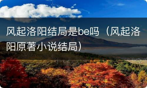风起洛阳结局是be吗（风起洛阳原著小说结局）