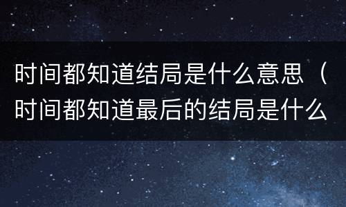 时间都知道结局是什么意思（时间都知道最后的结局是什么）