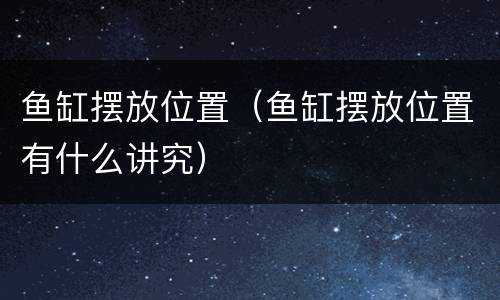 鱼缸摆放位置（鱼缸摆放位置有什么讲究）