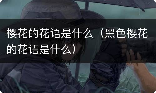樱花的花语是什么（黑色樱花的花语是什么）
